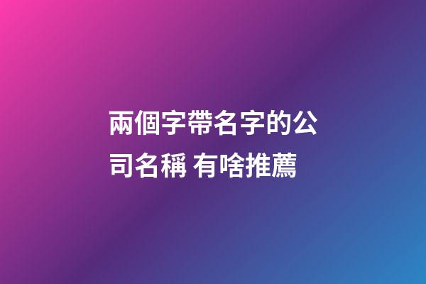 兩個字帶名字的公司名稱 有啥推薦-第1張-公司起名-玄機派